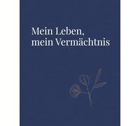 Mein Leben, mein Vermächtnis: Geführtes Journal zur Reflexion der eigenen Lebensgeschichte und zur Weitergabe dessen, was zählt