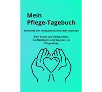 Mein Pflege-Tagebuch Momente der Achtsamkeit und Selbstfürsorge Dein Raum zum Reflektieren, Kraftschöpfen und Waschen im Pflegealltag