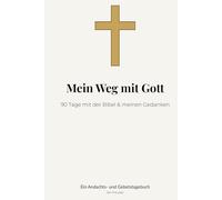 Mein Weg mit Gott - 90 Tage mit der Bibel & meinen Gedanken: Ein Andachts- und Gebetstagebuch für Christen
