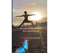 Mein Weg zum Leben: Aus der Dunkelheit in das Licht Gottes