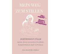 MEIN WEG ZUM STILLEN: „Selbstbewusst stillen - meine Reise zwischen Zweifeln, Kommentaren und Vertrauen. Ein Buch für Mütter.“