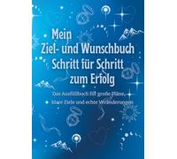 Mein Ziel- und Wunschbuch - Schritt für Schritt zum Erfolg: Das Ausfüllbuch für große Pläne, klare Ziele und echte Veränderungen.