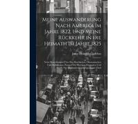 Meine Auswanderung Nach Amerika Im Jahre 1822, Und Meine Rückkehr In Die Heimath Im Jahre 1825: Nebst Bemerkungen Über Den Kirchlichen, Ökonomischen ... Winke Für Auswanderungslustige, Erster Theil