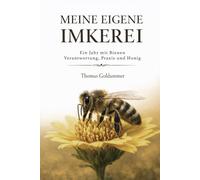 Meine eigene Imkerei: Ein Jahr mit Bienen - Verantwortung, Praxis und Honig