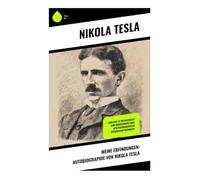 Meine Erfindungen: Autobiographie von Nikola Tesla: Einblicke in Erfindergeist und Innovationen eines spätviktorianischen Wissenschaftspioniers