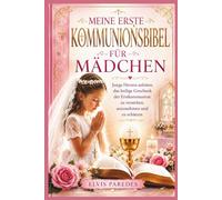 MEINE ERSTE KOMMUNIONSBIBEL FÜR MÄDCHEN: Junge Herzen anleiten, das heilige Geschenk der Erstkommunion zu verstehen, anzunehmen und zu schätzen