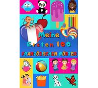 Meine ersten 100 Französischen Wörter: Französisch lernen für Kinder von 2 bis 6 Jahren, Babys, Kindergarten | Bilderbuch : 100 schöne farbige Bilder mit Französischen und Deutschen Wörtern