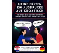 Meine Ersten 150 Ausdrücke Auf Kroatisch: Buch Mit Den 150 Am Häufigsten Verwendeten Phrasen Im Täglichen Leben, Nach Themen Geordnet, Kroatisch Für ... Und Kinder, Kroatisch Lernen Für Anfänger