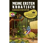 Meine Ersten Kroatisch Kurzgeschichten: Eine Sammlung Von 29 Kroatischen Kurzgeschichten Für Anfänger. Ideal Für Kinder Und Neue Lernende. Lerne Kroatisch Mühelos Durch Fesselnde Geschichten.
