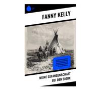 Meine Gefangenschaft bei den Sioux: Ein Augenzeugenbericht über das Pionierleben, die Indianerkriege und die Herausforderungen des Wilden Westens