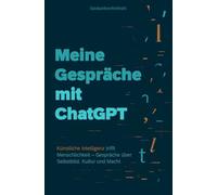 Meine Gespräche mit ChatGPT: Künstliche Intelligenz trifft Menschlichkeit - Gespräche über Selbstbild, Kultur und Macht