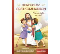 Meine Heilige Erstkommunion: Kommt alle zu mir!: Das große Geheimnis der Eucharistie liebevoll und kindgerecht erklärt