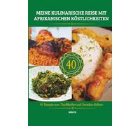 MEINE KULINARISCHE REISE MIT AFRIKANISCHEN KÖSTLICHKEITEN: 40 Rezepte zum Nachkochen und Genießen daheim