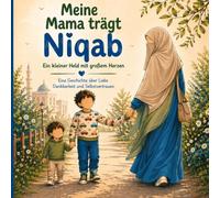 Meine Mama trägt Niqab: Ein kleiner Held mit großem Herzen Eine Geschichte über Liebe Dankbarkeit und Selbstvertrauen