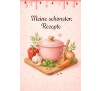 Meine schönsten Rezepte: Liebevoll kochen, genießen & eigene Lieblingsgerichte festhalten