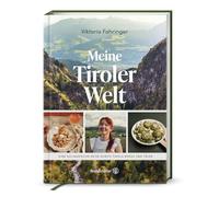 Meine Tiroler Welt: Eine kulinarische Reise durch Tirols Berge und Täler. Tiroler Genussreise: Regionale Rezepte von Viktoria Fahringer - modern & traditionell vereint