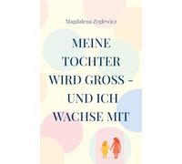 Meine Tochter wird groß - und ich wachse mit: Ein Mutmacher für Eltern mitten in der Vorpubertät