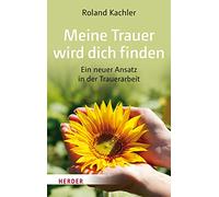 Meine Trauer wird dich finden: Ein neuer Ansatz in der Trauerarbeit