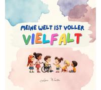 Meine Welt ist voller Vielfalt: Ein Buch über das Anderssein und das Miteinander