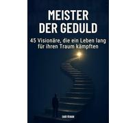 Meister der Geduld: 45 Visionäre, die ein Leben lang für ihren Traum kämpften