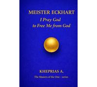 Meister Eckhart - The Masters of the One: I Pray God to Free Me from God