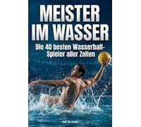 Meister im Wasser: Die 40 besten Wasserball-Spieler aller Zeiten