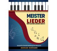 Meister Lieder: Der Klavier Lehrer: Buch 3 - Schritt Fr Schritt Anleitung Fr Virtuosen (Klaviermusik: Leitern, Akkorde Und Mehr)
