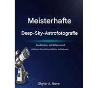Meistern der Deep-Sky-Astrofotografie: Erstellen Sie klare re, schärfere und schönere Nachthimmel Bilder