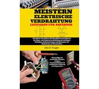 Meistern Elektrische Verdrahtung Leitfaden Für Anfänger: Ein Schritt-für-Schritt-DIY-Handbuch zum Erlernen der Haus- und Industrieverkabelung mit ... und Hinweisen zur Einhaltung von Vorschriften