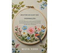 MEISTERN SIE DIE KUNST DER FADENMALEREI: Eine vollständige Schritt-für-Schritt-Anleitung zum Erstellen atemberaubender Blumen, Vögel und Schmetterlinge mit dem Lang- und Kurzstich