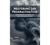 Meisterung der Prokrastination: Vom Aufschieber zum Macher: Die Anti-Prokrastinations-Formel