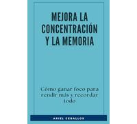 Mejora La Concentración Y La Memoria: Cómo ganar foco para rendir más y recordar todo