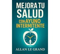 MEJORA TU SALUD CON AYUNO INTERMITENTE: Cómo desintoxicar tu cuerpo y rejuvenecer tu piel en SOLO 7 días, ¡SIN Suplementos Costosos!