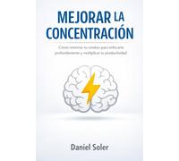 Mejorar la Concentración: Cómo entrenar tu cerebro para enfocarte profundamente y multiplicar tu productividad