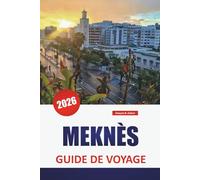 MEKNÈS GUIDE DE VOYAGE 2026: Explorez les sites incontournables du Maroc, les meilleures choses à faire, la nourriture, la culture, l'histoire et le marché animé