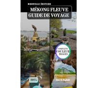 MÉKONG FLEUVE GUIDE DE VOYAGE: Naviguer à travers la culture, l'histoire et les trésors cachés de l'Asie du Sud-Est.
