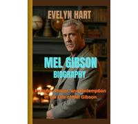 MEL GIBSON BIOGRAPHY: Passion, Power, and Redemption in the Life of Mel Gibson