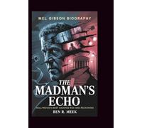 MEL GIBSON BIOGRAPHY: The Madman's Echo: Hollywood's Most Haunted Rise and Reckoning