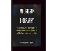 MEL GIBSON BIOGRAPHY: The Rise, Redemption, and Relentless Spirit of a Hollywood Maverick
