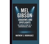 MEL GIBSON: SHADOWS AND SPOTLIGHTS: THE UNTOLD STORY OF A CONTROVERSIAL ICON