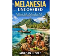 MELANESIA UNCOVERED: The Ultimate Guide to Authentic South Pacific Adventures, Island Hopping, and Cultural Encounters