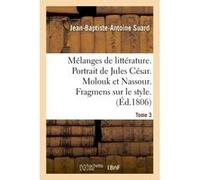 Mélanges de littérature. Portrait de Jules César. Molouk et Nassour. Fragmens sur le style Tome 3 Jean-Baptiste-Antoine Suard (Auteur)