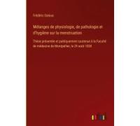 Mélanges De Physiologie, De Pathologie Et D'hygiène Sur La Menstruation
