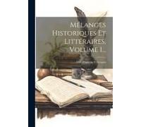 Mélanges Historiques Et Littéraires, Volume 1...