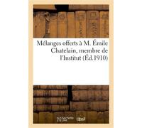 Mélanges offerts à M. Émile Chatelain, membre de l'Institut, directeur-adjoint à l'École pratique Des hautes études, conservateur de la Bibliothèque de l'Université de Paris - Collectif - Hachette Bnf