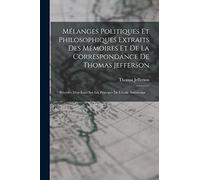 Mélanges Politiques Et Philosophiques Extraits Des Mémoires Et De La Correspondance De Thomas Jefferson: Précédés D'un Essai Sur Les Principes De L'école Américaine ...