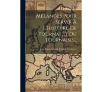 Mélanges Pour Servir À L'histoire De Tournai Et Du Tournaisis...