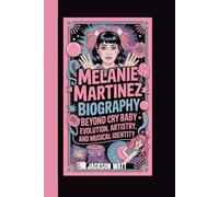 MELANIE MARTINEZ BIOGRAPHY: Beyond Cry Baby - Evolution, Artistry, and Musical Identity