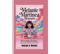 MELANIE MARTINEZ BIOGRAPHY: The Cry Baby Chronicles - A Journey Through Music, Art and Identity