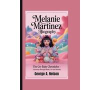 MELANIE MARTINEZ BIOGRAPHY: The Cry Baby Chronicles - A Journey Through Music, Art and Identity